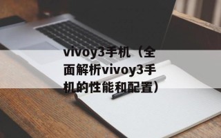 vivoy3手机（全面解析vivoy3手机的性能和配置）