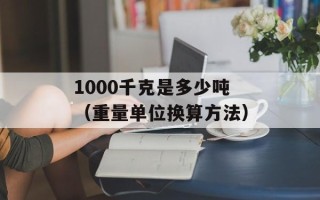 1000千克是多少吨（重量单位换算方法）