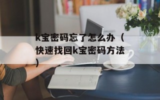 k宝密码忘了怎么办（快速找回k宝密码方法）