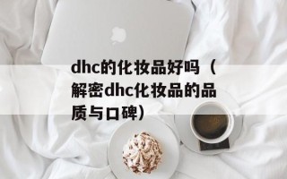 dhc的化妆品好吗（解密dhc化妆品的品质与口碑）