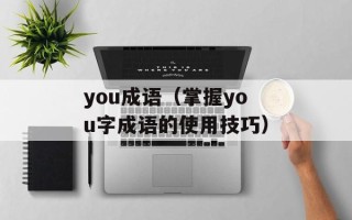 you成语（掌握you字成语的使用技巧）