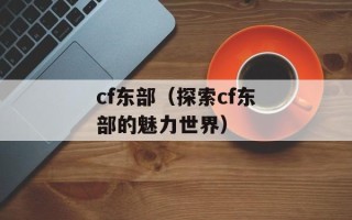 cf东部（探索cf东部的魅力世界）