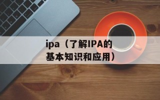 ipa（了解IPA的基本知识和应用）