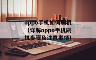 oppo手机如何刷机（详解oppo手机刷机步骤及注意事项）