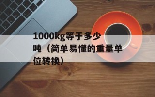 1000kg等于多少吨（简单易懂的重量单位转换）