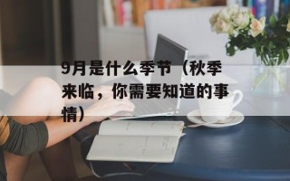 9月是什么季节（秋季来临，你需要知道的事情）