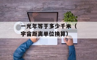 一光年等于多少千米（宇宙距离单位换算）
