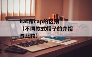 hat和cap的区别（不同款式帽子的介绍与比较）