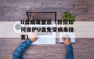 U盘病毒查杀（教你如何保护U盘免受病毒侵害）