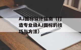 AJ图标设计指南（打造专业级AJ图标的技巧与方法）