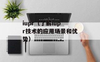 iupr（了解iupr技术的应用场景和优势）