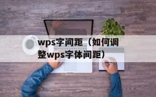wps字间距（如何调整wps字体间距）