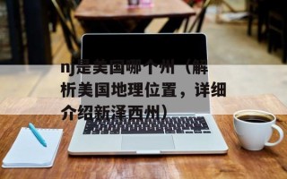 nj是美国哪个州（解析美国地理位置，详细介绍新泽西州）