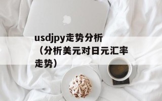 usdjpy走势分析（分析美元对日元汇率走势）