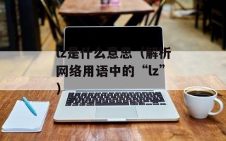 lz是什么意思（解析网络用语中的“lz”）