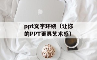ppt文字环绕（让你的PPT更具艺术感）