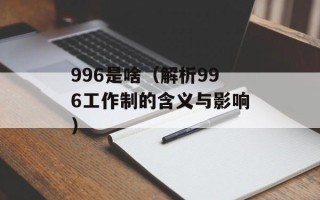 996是啥（解析996工作制的含义与影响）