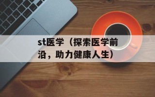 st医学（探索医学前沿，助力健康人生）