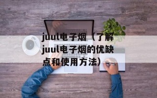 juul电子烟（了解juul电子烟的优缺点和使用方法）
