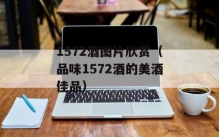 1572酒图片欣赏（品味1572酒的美酒佳品）