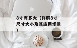 8寸有多大（详解8寸尺寸大小及其应用场景）