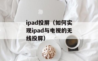 ipad投屏（如何实现ipad与电视的无线投屏）