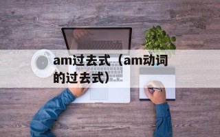 am过去式（am动词的过去式）