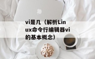 vi是几（解析Linux命令行编辑器vi的基本概念）
