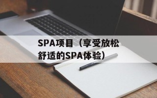 SPA项目（享受放松舒适的SPA体验）