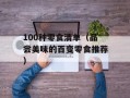 100种零食清单（品尝美味的百变零食推荐）