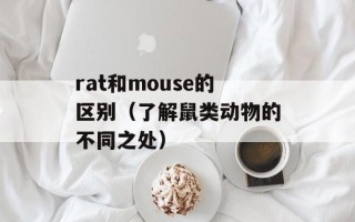 rat和mouse的区别（了解鼠类动物的不同之处）