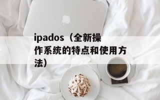 ipados（全新操作系统的特点和使用方法）