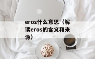 eros什么意思（解读eros的含义和来源）