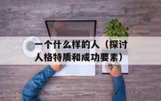 一个什么样的人（探讨人格特质和成功要素）