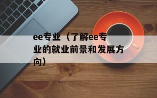 ee专业（了解ee专业的就业前景和发展方向）