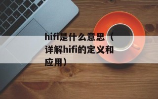 hifi是什么意思（详解hifi的定义和应用）