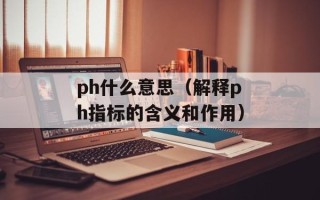 ph什么意思（解释ph指标的含义和作用）