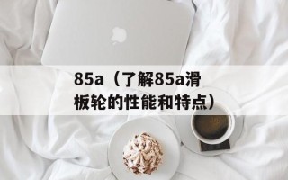 85a（了解85a滑板轮的性能和特点）