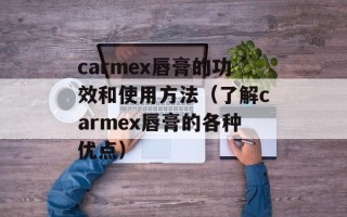 carmex唇膏的功效和使用方法（了解carmex唇膏的各种优点）