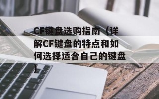 CF键盘选购指南（详解CF键盘的特点和如何选择适合自己的键盘）