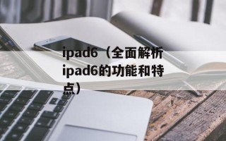 ipad6（全面解析ipad6的功能和特点）