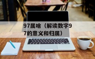 97属啥（解读数字97的意义和归属）