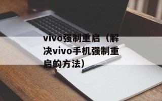 vivo强制重启（解决vivo手机强制重启的方法）