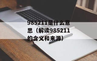 985211是什么意思（解读985211的含义和来源）