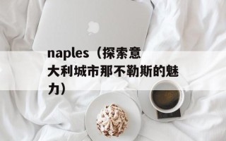 naples（探索意大利城市那不勒斯的魅力）