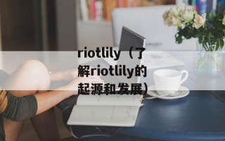 riotlily（了解riotlily的起源和发展）