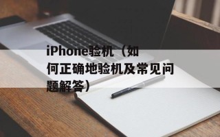 iPhone验机（如何正确地验机及常见问题解答）