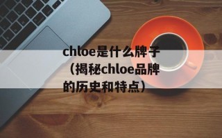 chloe是什么牌子（揭秘chloe品牌的历史和特点）