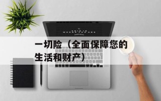一切险（全面保障您的生活和财产）