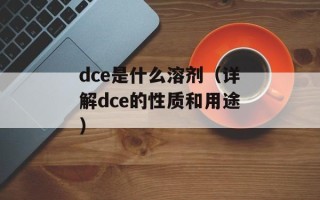 dce是什么溶剂（详解dce的性质和用途）